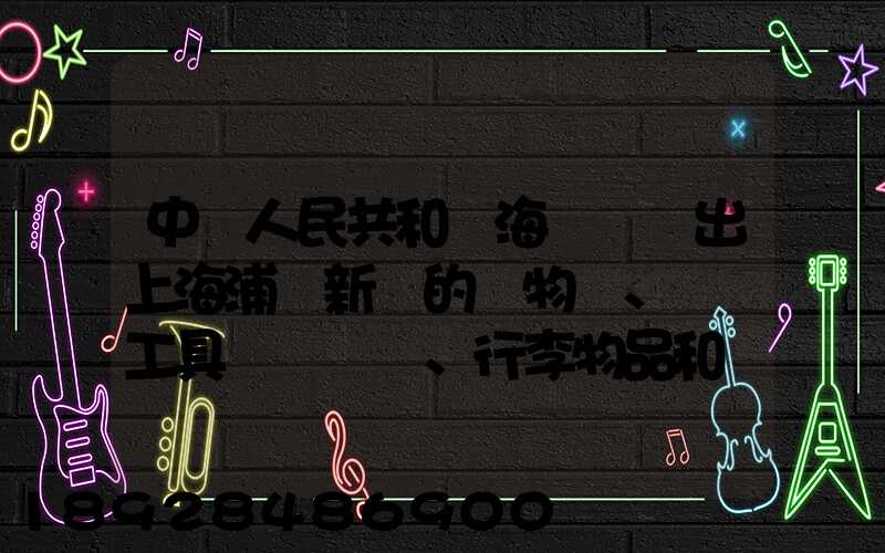 中華人民共和國海關對進出上海浦東新區的貨物、運輸工具、行李物品和郵...